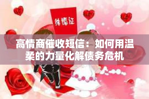 高情商催收短信：如何用温柔的力量化解债务危机