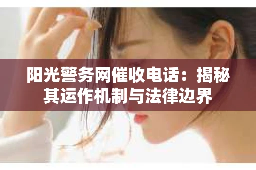 阳光警务网催收电话：揭秘其运作机制与法律边界