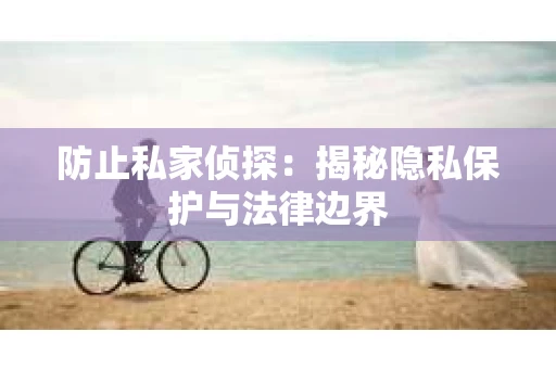 防止私家侦探：揭秘隐私保护与法律边界
