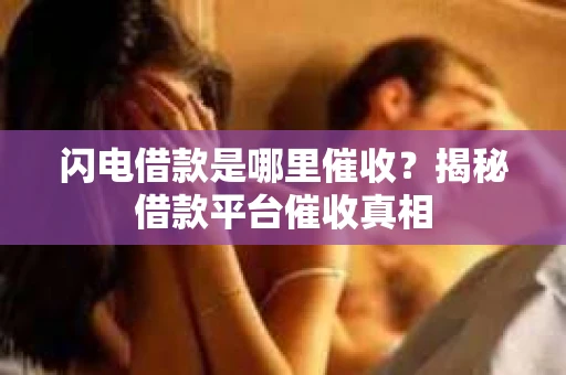 闪电借款是哪里催收？揭秘借款平台催收真相