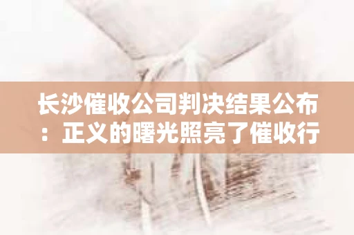 长沙催收公司判决结果公布：正义的曙光照亮了催收行业的阴霾