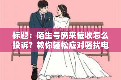标题：陌生号码来催收怎么投诉？教你轻松应对骚扰电话