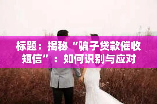 标题：揭秘“骗子贷款催收短信”：如何识别与应对