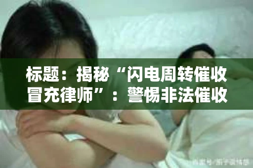 标题：揭秘“闪电周转催收冒充律师”：警惕非法催收手段