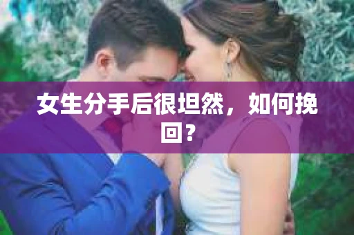 女生分手后很坦然，如何挽回？
