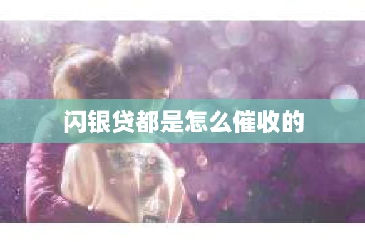 闪银贷都是怎么催收的