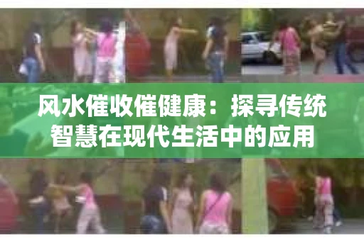 风水催收催健康：探寻传统智慧在现代生活中的应用
