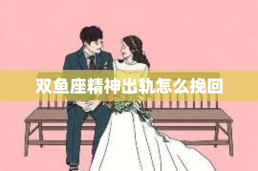 双鱼座精神出轨怎么挽回