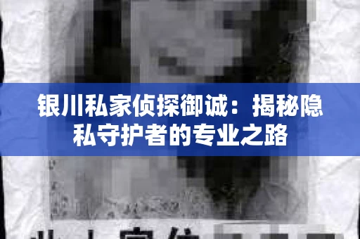 银川私家侦探御诚：揭秘隐私守护者的专业之路