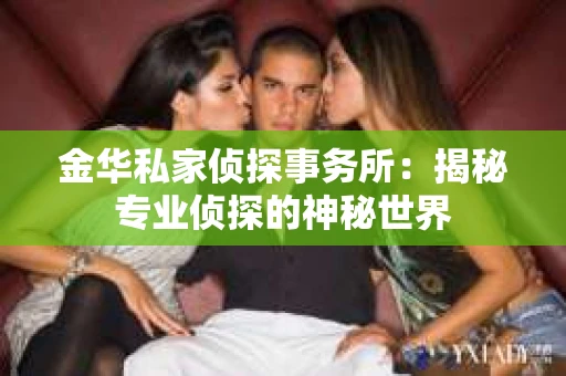 金华私家侦探事务所：揭秘专业侦探的神秘世界