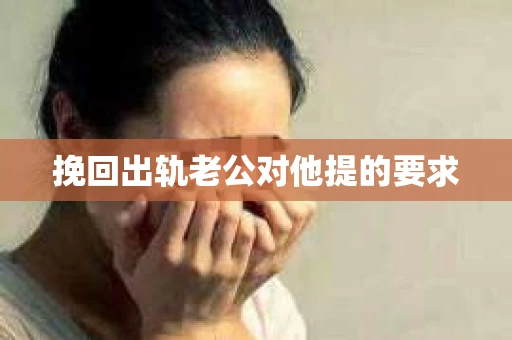挽回出轨老公对他提的要求