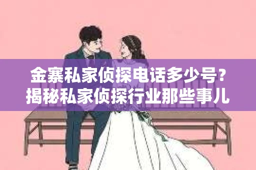 金寨私家侦探电话多少号？揭秘私家侦探行业那些事儿