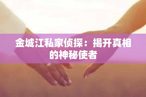 金城江私家侦探：揭开真相的神秘使者