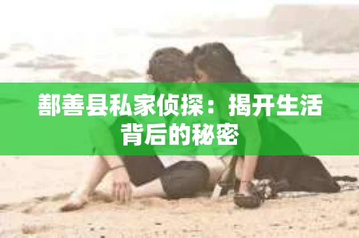 鄯善县私家侦探：揭开生活背后的秘密