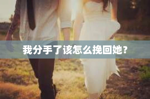 我分手了该怎么挽回她? 我分手了该怎么挽回她?