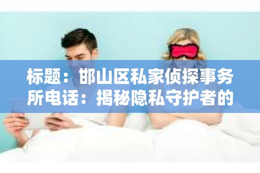 标题：邯山区私家侦探事务所电话：揭秘隐私守护者的秘密热线