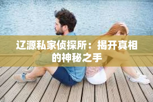 辽源私家侦探所：揭开真相的神秘之手
