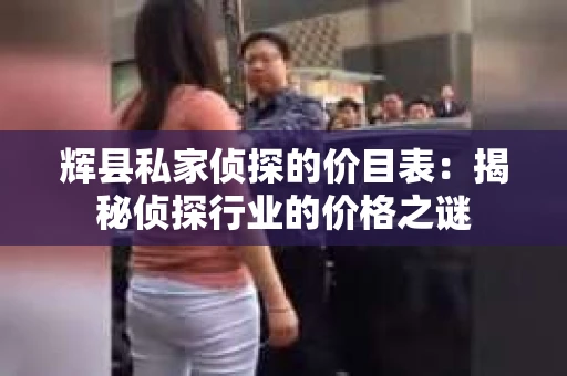 辉县私家侦探的价目表：揭秘侦探行业的价格之谜