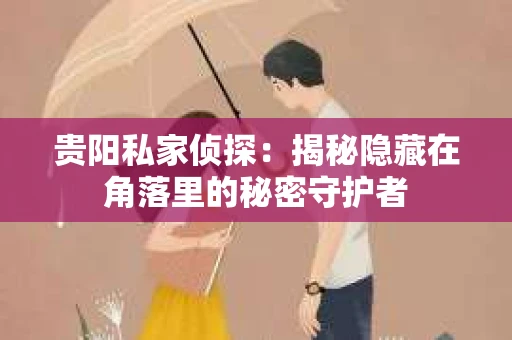 贵阳私家侦探：揭秘隐藏在角落里的秘密守护者