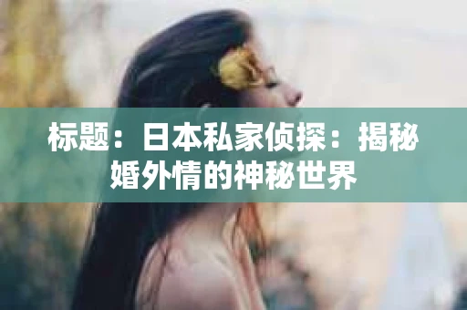 标题：日本私家侦探：揭秘婚外情的神秘世界