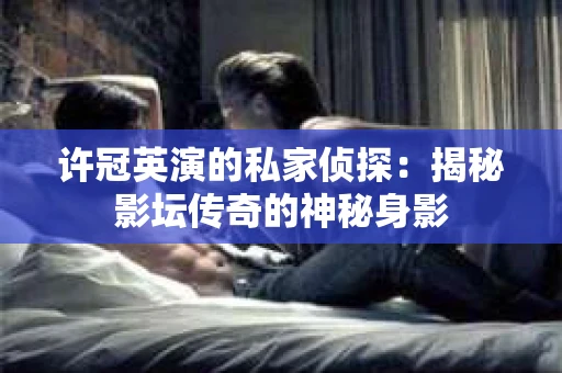 许冠英演的私家侦探：揭秘影坛传奇的神秘身影