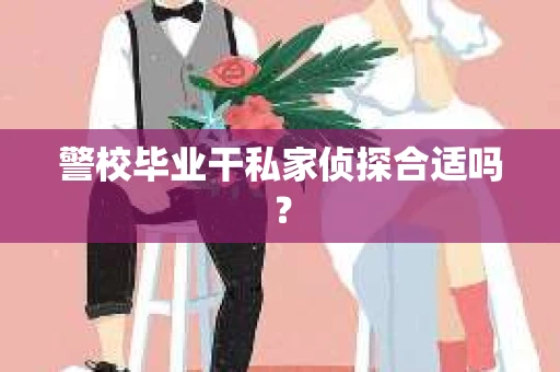警校毕业干私家侦探合适吗？