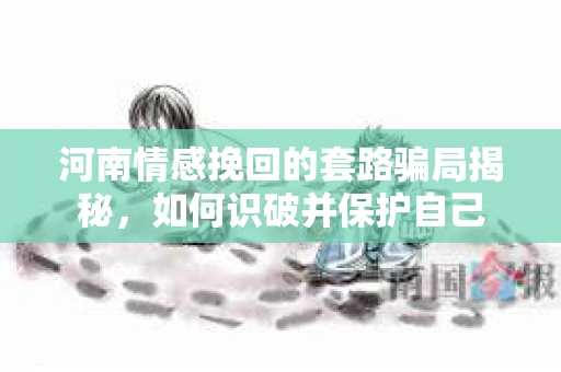 河南情感挽回的套路骗局揭秘，如何识破并保护自己