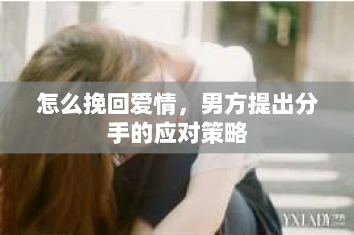 怎么挽回爱情，男方提出分手的应对策略