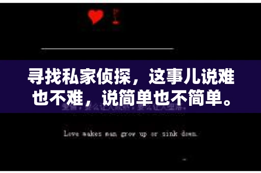 寻找私家侦探，这事儿说难也不难，说简单也不简单。关键是要找对人，走对路。下面，我就来跟你聊聊，怎么在这茫茫人海中，找到那个能帮你解决问题的私家侦探。