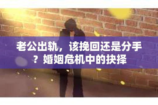 老公出轨，该挽回还是分手？婚姻危机中的抉择