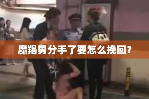 魔羯男分手了要怎么挽回？