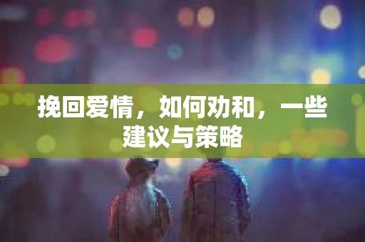 挽回爱情，如何劝和，一些建议与策略