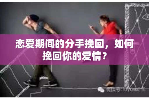 恋爱期间的分手挽回，如何挽回你的爱情？