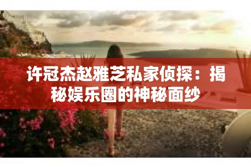 许冠杰赵雅芝私家侦探：揭秘娱乐圈的神秘面纱