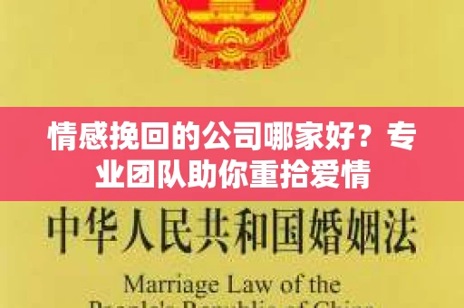 情感挽回的公司哪家好？专业团队助你重拾爱情