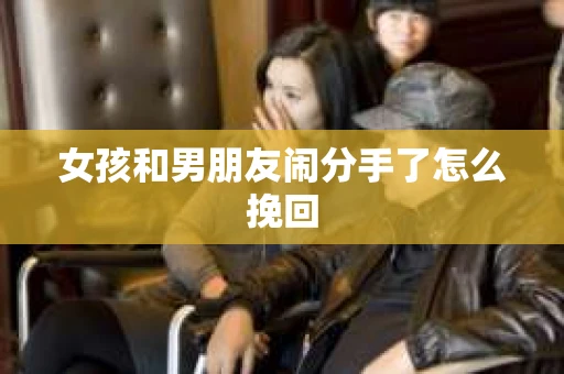 女孩和男朋友闹分手了怎么挽回