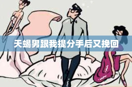 天蝎男跟我提分手后又挽回