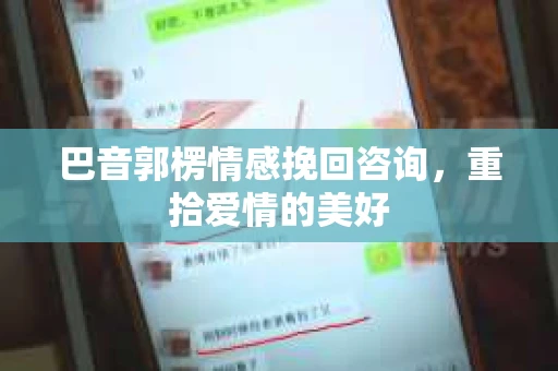 巴音郭楞情感挽回咨询，重拾爱情的美好