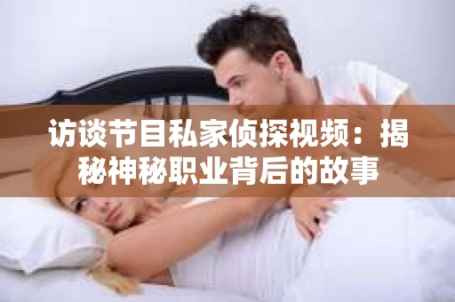 访谈节目私家侦探视频：揭秘神秘职业背后的故事