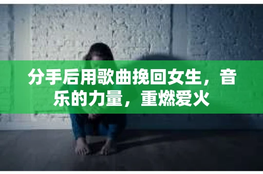 分手后用歌曲挽回女生，音乐的力量，重燃爱火