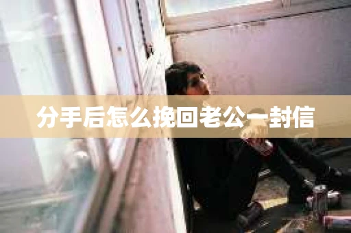 分手后怎么挽回老公一封信