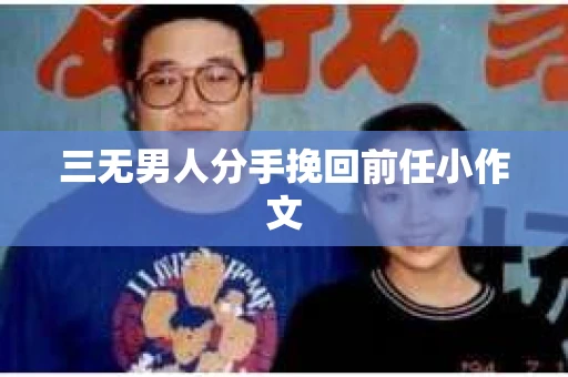三无男人分手挽回前任小作文