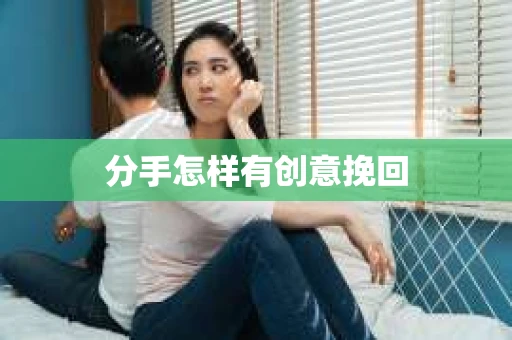 分手怎样有创意挽回