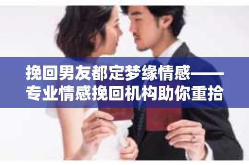 挽回男友都定梦缘情感——专业情感挽回机构助你重拾爱情