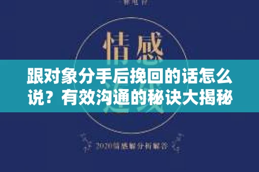 跟对象分手后挽回的话怎么说？有效沟通的秘诀大揭秘