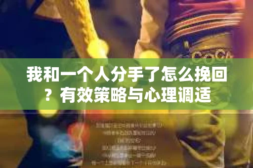 我和一个人分手了怎么挽回？有效策略与心理调适