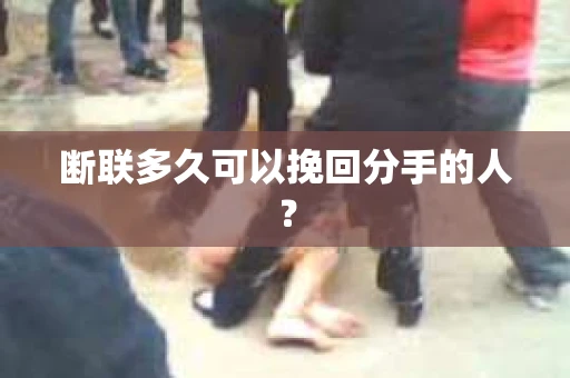 断联多久可以挽回分手的人？