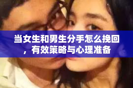 当女生和男生分手怎么挽回，有效策略与心理准备