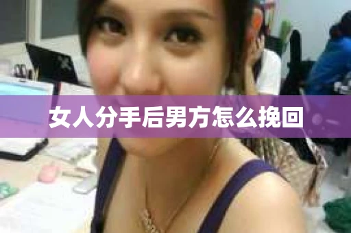 女人分手后男方怎么挽回