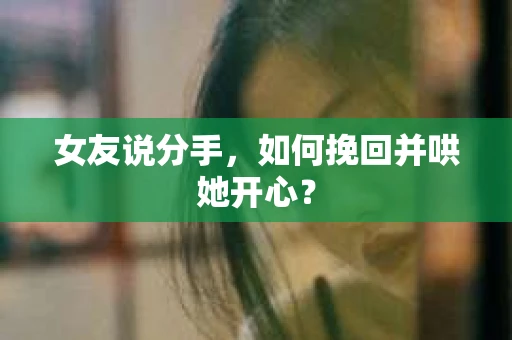 女友说分手，如何挽回并哄她开心？
